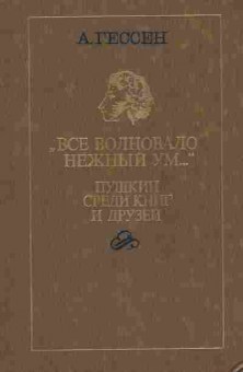 Книга Гессен А. Всё волновало нежный ум Пушкин среди книг и друзей, 11-7607, Баград.рф